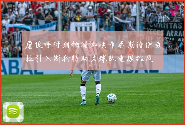 詹俊呼吁利物浦加快节奏期待伊劳拉引入斯科特助力球队重振雄风