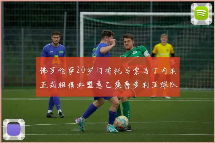 佛罗伦萨20岁门将托马索马丁内利正式租借加盟意乙桑普多利亚球队
