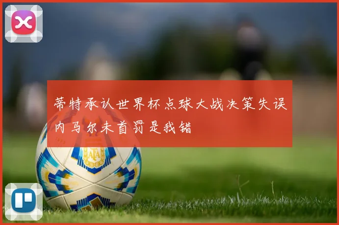 蒂特承认世界杯点球大战决策失误内马尔未首罚是我错