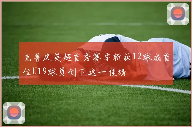 克鲁皮英超首秀赛季斩获12球成首位U19球员创下这一佳绩