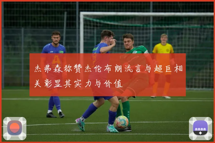 杰弗森称赞杰伦布朗流言与超巨相关彰显其实力与价值