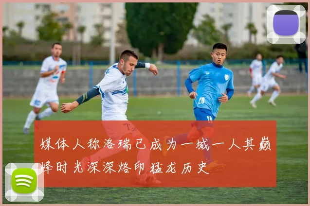 媒体人称洛瑞已成为一城一人其巅峰时光深深烙印猛龙历史