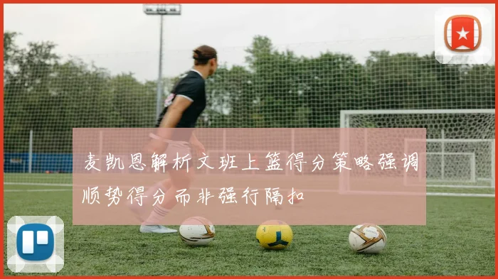 麦凯恩解析文班上篮得分策略强调顺势得分而非强行隔扣