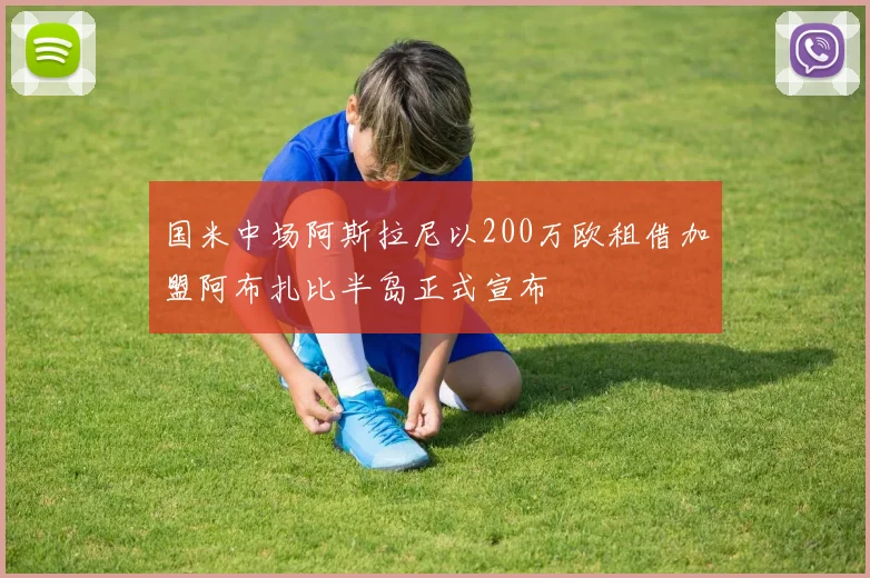 国米中场阿斯拉尼以200万欧租借加盟阿布扎比半岛正式宣布