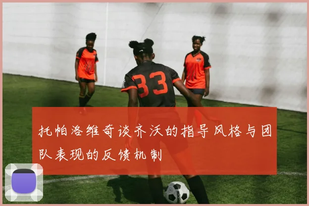 托帕洛维奇谈齐沃的指导风格与团队表现的反馈机制