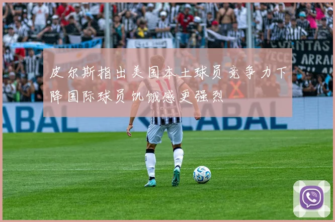 皮尔斯指出美国本土球员竞争力下降国际球员饥饿感更强烈